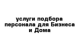 услуги подбора персонала для Бизнеса и Дома